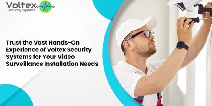 Trust the Vast Hands-On Experience of Voltex Security Systems for Your Video Surveillance Installation Needs