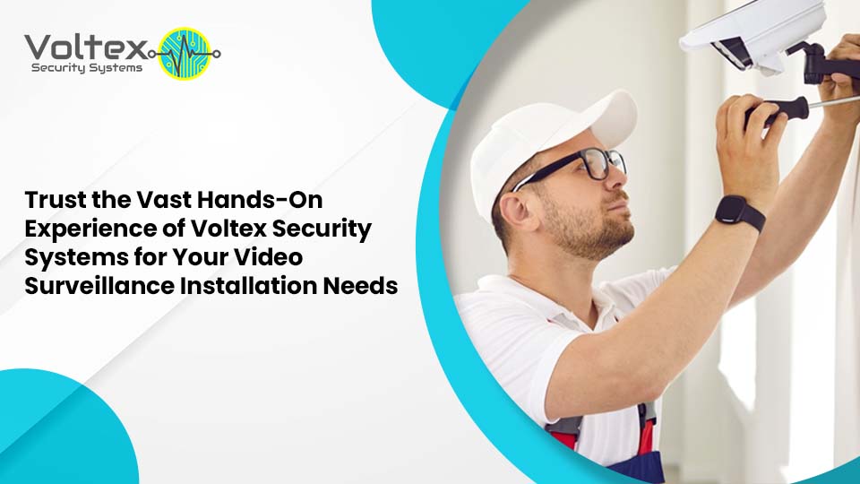 Trust the Vast Hands-On Experience of Voltex Security Systems for Your Video Surveillance Installation Needs